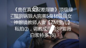 《贵在真实反差淫妻》顶级绿帽刷锅狠人完美S身材极品女神眼镜教师人妻【ZM宝儿】私拍②，调教成母狗3P紫薇白浆特多 (6)