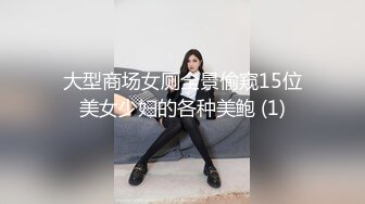 大型商场女厕全景偷窥15位美女少妇的各种美鲍 (1)