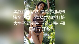 黑丝伪娘贴贴 哥哥你别动妹妹全自动 上位骑乘啪啪打桩 大牛子晃不停 下马口爆小哥哥射了好多