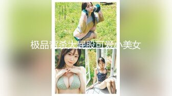 流水狠草骚骚女  2019最新8月份精品酒店T拍看下面