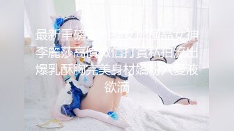 最新重磅福利推女郎極品女神李麗莎高價微信打賞私拍流出爆乳酥胸完美身材嬌粉穴愛液欲滴