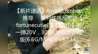 【新片速遞】&nbsp;&nbsp;❣️推荐❣️推特性感反差婊【fortunecutie(饼干姐姐)】第一弹20V，300分钟粉丝珍藏版[6.6G/MP4/04:57:34]