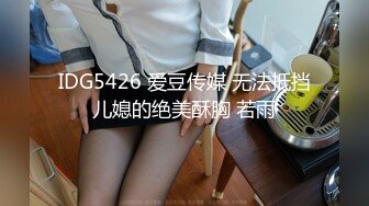 IDG5426 爱豆传媒 无法抵挡儿媳的绝美酥胸 若雨