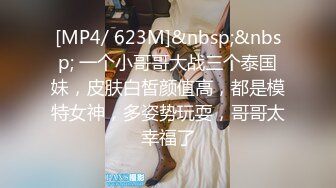 [MP4/ 623M]&nbsp;&nbsp; 一个小哥哥大战三个泰国妹，皮肤白皙颜值高，都是模特女神，多姿势玩耍，哥哥太幸福了