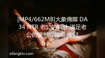 [MP4/662MB]大象傳媒 DA34 NTR 老公的算計 滿足老公的變態綠帽癖 啤兒