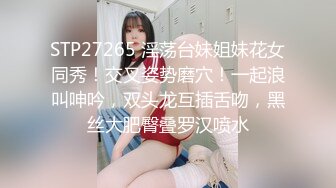 STP27265 淫荡台妹姐妹花女同秀！交叉姿势磨穴！一起浪叫呻吟，双头龙互插舌吻，黑丝大肥臀叠罗汉喷水