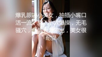 爆乳眼镜小美女，抽插小嘴口活一流，怼入小穴爆操，无毛骚穴，尽情大力输出，美女很耐操