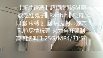 【新片速遞】超顶南韩SM调教淫娃兔子▌Rabbit ▌鞭打 口塞 束缚 肛塞 后庭阴蒂骚穴乳粒尽情玩弄 火力全开强制高潮绝叫[1.25G/MP4/31:54]