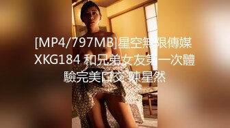 [MP4/797MB]星空無限傳媒 XKG184 和兄弟女友第一次體驗完美口交 陳星然