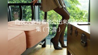 白领人妻背着老公出来淫乱合集（下滑）