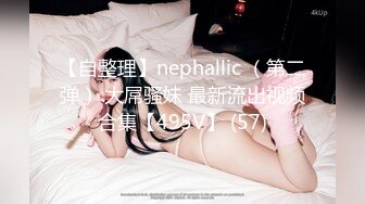 【自整理】nephallic （第二弹） 大屌骚妹 最新流出视频合集【495V】 (57)