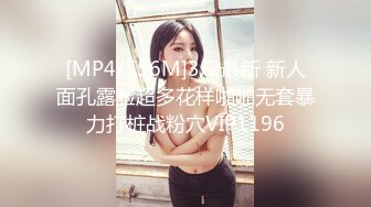 [MP4/556M]3/2最新 新人面孔露脸超多花样啪啪无套暴力打桩战粉穴VIP1196