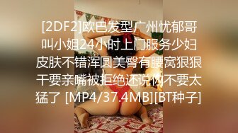 [2DF2]欧巴发型广州忧郁哥叫小姐24小时上门服务少妇皮肤不错浑圆美臀有腰窝狠狠干要亲嘴被拒绝还说你不要太猛了 [MP4/37.4MB][BT种子]