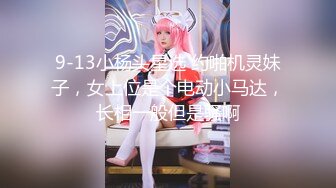 9-13小杨头星选 约啪机灵妹子，女上位是个电动小马达，长相一般但是骚啊