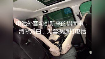 电话外音勾引新来的男同事，清晰对白，无套操逼打电话