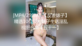 [MP4/298MB]【反差婊子】精选10位反差婊子生活淫乱视图合集【五十一】