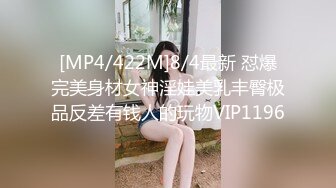 [MP4/422M]8/4最新 怼爆完美身材女神淫娃美乳丰臀极品反差有钱人的玩物VIP1196