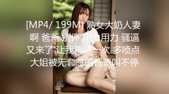 [MP4/ 199M] 熟女大奶人妻 啊 爸爸 别停 用力用力 骚逼又来了 让我再喷一次 多喷点 大姐被无套怼的爸爸叫不停