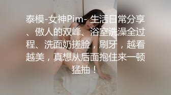 泰模-女神Pim- 生活日常分享、傲人的双峰、浴室洗澡全过程、洗面奶搓脸，刷牙，越看越美，真想从后面抱住来一顿猛抽！