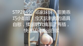 STP28490 邻家妹妹！甜美乖巧小姐姐！今天玩刺激的道具自慰，揉搓肥穴搞湿了再插，快速猛捅流出白浆