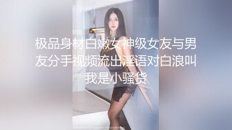 极品身材白嫩女神级女友与男友分手视频流出淫语对白浪叫我是小骚货