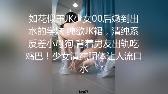 如花似玉JK少女00后嫩到出水的学妹 纯欲JK裙，清纯系反差小母狗 背着男友出轨吃鸡巴！少女清纯胴体让人流口水