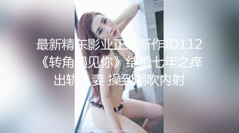 最新精东影业正统新作JD112《转角遇见你》结婚七年之痒出轨人妻 操到潮吹内射