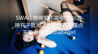 SWAG 想做爱不需要理由!直接开干就对了大尺度露脸露点无套内射 Hotbabegirl