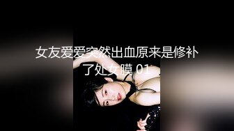 女友爱爱突然出血原来是修补了处女膜 01