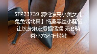 STP23739 清纯漂亮小美女【兔兔酱北鼻】情趣黑丝小骚货让纹身炮友爆插猛操 无套骑乘小穴还挺粉嫩