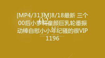 [MP4/313M]8/18最新 三个00后小萝莉童颜巨乳轮番振动棒自慰小小年纪骚的很VIP1196