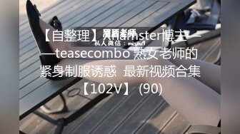 【自整理】Xhamster博主——teasecombo 熟女老师的紧身制服诱惑  最新视频合集【102V】 (90)