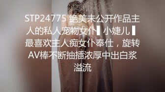 STP24775 绝美未公开作品主人的私人宠物女仆▌小婕儿 ▌最喜欢主人痴女仆奉仕，旋转AV棒不断抽插浓厚中出白浆溢流