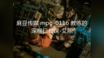 麻豆传媒 mpg-0116 教练的深喉口教课-艾熙