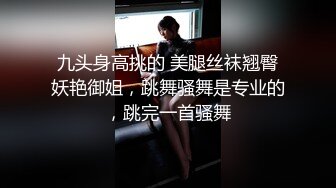 九头身高挑的 美腿丝袜翘臀妖艳御姐，跳舞骚舞是专业的，跳完一首骚舞