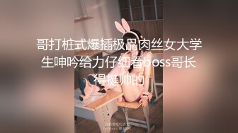 哥打桩式爆插极品肉丝女大学生呻吟给力仔细看boss哥长得挺帅的