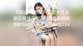 《精品❤️泄密》东北大连夫妻反差骚母狗ZHEN情趣制服调教啪啪啪不雅自拍视图11V和1+29P