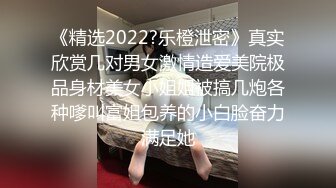 《精选2022?乐橙泄密》真实欣赏几对男女激情造爱美院极品身材美女小姐姐被搞几炮各种嗲叫富姐包养的小白脸奋力满足她