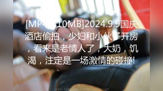 [MP4/810MB]2024.9.9国庆酒店偷拍，少妇和小伙子开房，看来是老情人了，大奶，饥渴，注定是一场激情的碰撞!