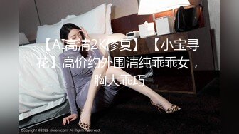 【AI高清2K修复】 【小宝寻花】高价约外围清纯乖乖女，胸大乖巧