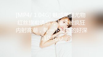 [MP4/ 1.04G] 魅惑美腿尤物 红丝旗袍诱惑 小蜜穴被疯狂内射高潮，每一下都插的好深 直达花心