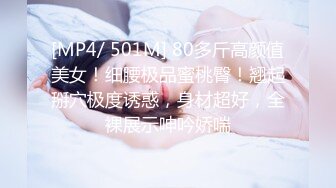 [MP4/ 501M] 80多斤高颜值美女！细腰极品蜜桃臀！翘起掰穴极度诱惑，身材超好，全裸展示呻吟娇喘