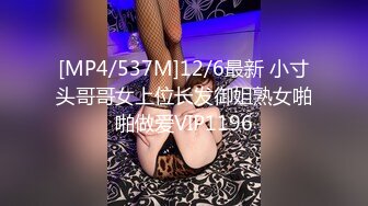 [MP4/537M]12/6最新 小寸头哥哥女上位长发御姐熟女啪啪做爱VIP1196