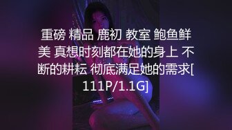 重磅 精品 鹿初 教室 鲍鱼鲜美 真想时刻都在她的身上 不断的耕耘 彻底满足她的需求[111P/1.1G]