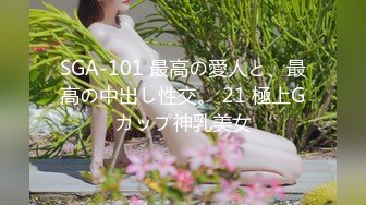 SGA-101 最高の愛人と、最高の中出し性交。 21 極上Gカップ神乳美女