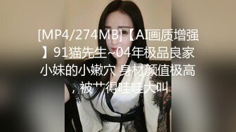 [MP4/274MB]【AI画质增强】91猫先生~04年极品良家小妹的小嫩穴 身材颜值极高，被艹得哇哇大叫