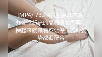 [MP4/ 733M] 性感OL白领 办公室新来的高颜值女同事，操起来就喊着不让停，各种姿势都很配合