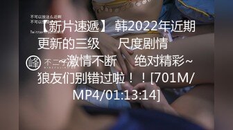 【新片速遞】 韩2022年近期更新的三级❤️尺度剧情막내며느리~激情不断❤️绝对精彩~狼友们别错过啦！！[701M/MP4/01:13:14]