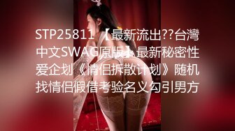 STP25811 【最新流出??台灣中文SWAG原版】最新秘密性爱企划《情侣拆散计划》随机找情侣假借考验名义勾引男方