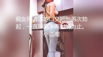 痴女用清洁的口交把他再次勃起，一直舔到不再射精为止。小岛南